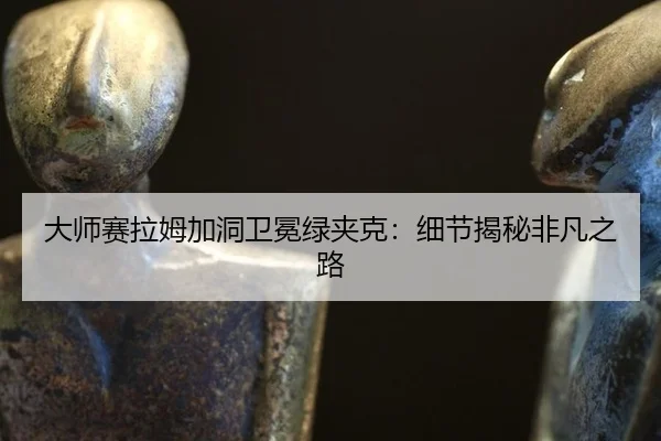 大师赛拉姆加洞卫冕绿夹克：细节揭秘非凡之路