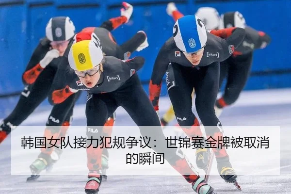 韩国女队接力犯规争议：世锦赛金牌被取消的瞬间