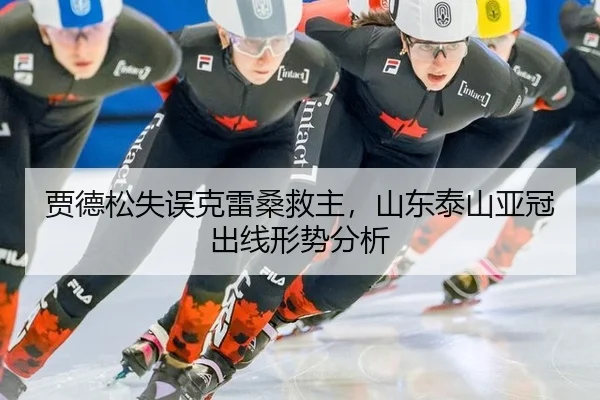 贾德松失误克雷桑救主，山东泰山亚冠出线形势分析
