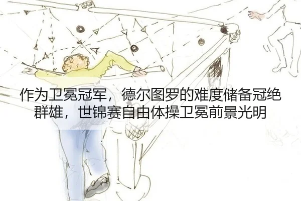 作为卫冕冠军，德尔图罗的难度储备冠绝群雄，世锦赛自由体操卫冕前景光明