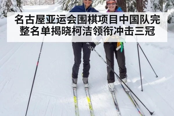 名古屋亚运会围棋项目中国队完整名单揭晓柯洁领衔冲击三冠