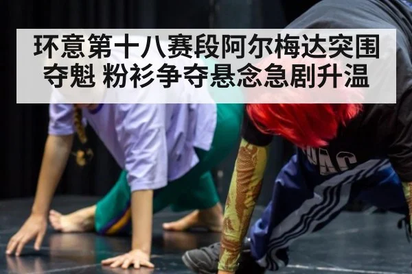环意第十八赛段阿尔梅达突围夺魁 粉衫争夺悬念急剧升温