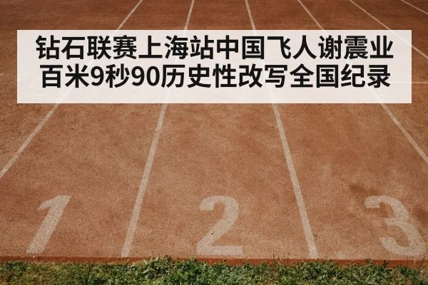 钻石联赛上海站中国飞人谢震业百米9秒90历史性改写全国纪录