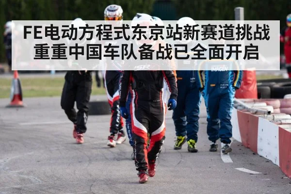 FE电动方程式东京站新赛道挑战重重中国车队备战已全面开启