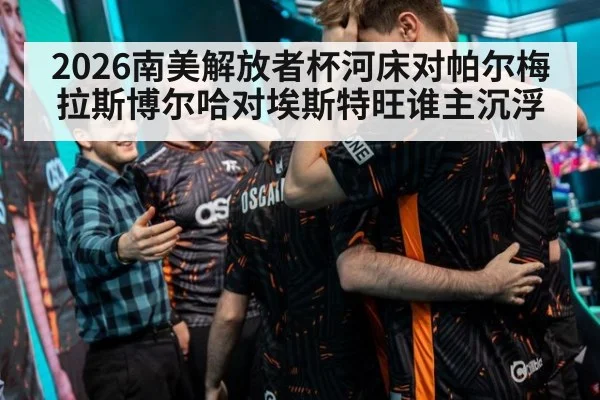 2026南美解放者杯河床对帕尔梅拉斯博尔哈对埃斯特旺谁主沉浮