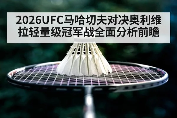 2026UFC马哈切夫对决奥利维拉轻量级冠军战全面分析前瞻